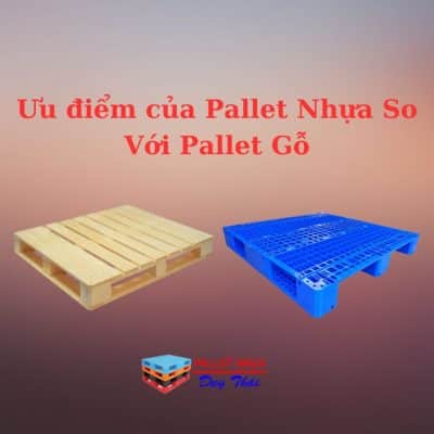 Ưu điểm của Pallet Nhựa So Với Pallet Gỗ